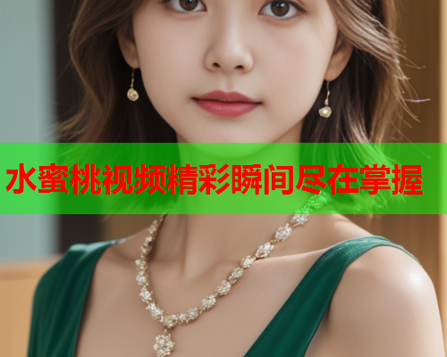 水蜜桃视频精彩瞬间尽在掌握