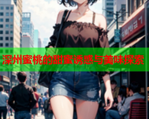 深州蜜桃的甜蜜诱惑与美味探索