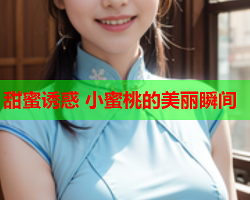 甜蜜诱惑 小蜜桃的美丽瞬间