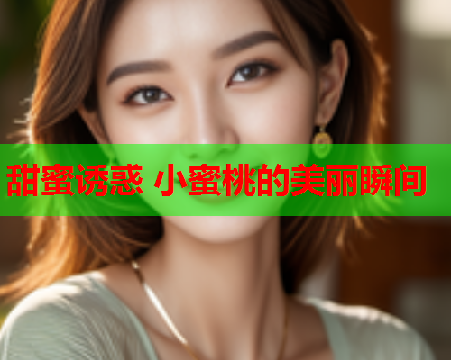 甜蜜诱惑 小蜜桃的美丽瞬间