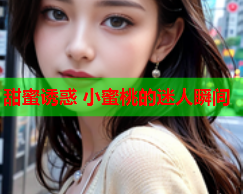 甜蜜诱惑 小蜜桃的迷人瞬间