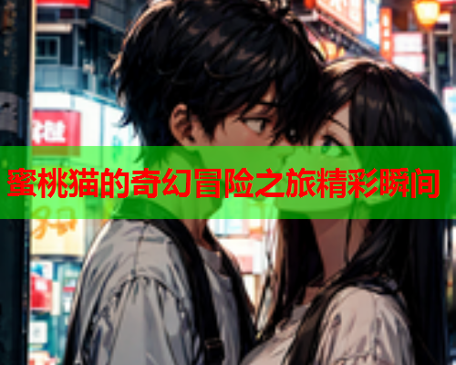 蜜桃猫的奇幻冒险之旅精彩瞬间