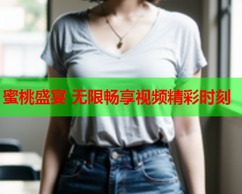 蜜桃盛宴 无限畅享视频精彩时刻