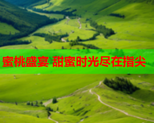 蜜桃盛宴 甜蜜时光尽在指尖