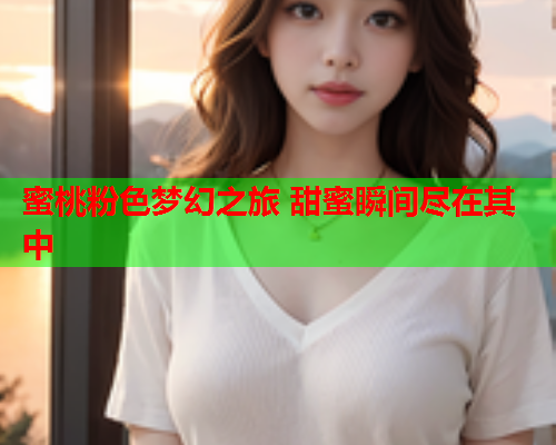 蜜桃粉色梦幻之旅 甜蜜瞬间尽在其中