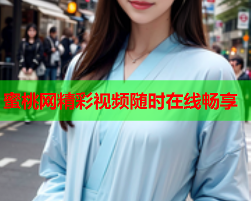 蜜桃网精彩视频随时在线畅享