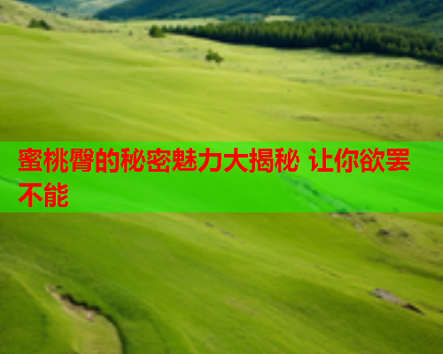 蜜桃臀的秘密魅力大揭秘 让你欲罢不能