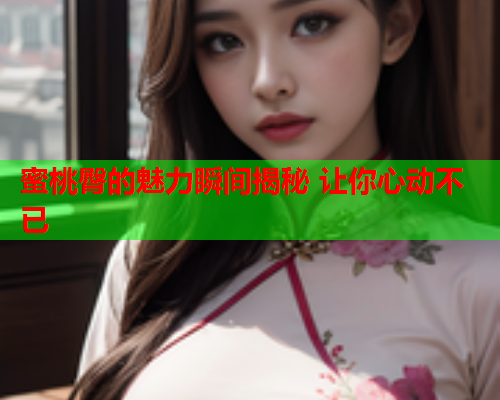 蜜桃臀的魅力瞬间揭秘 让你心动不已
