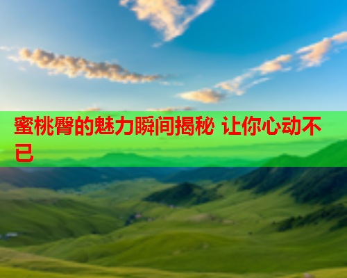 蜜桃臀的魅力瞬间揭秘 让你心动不已