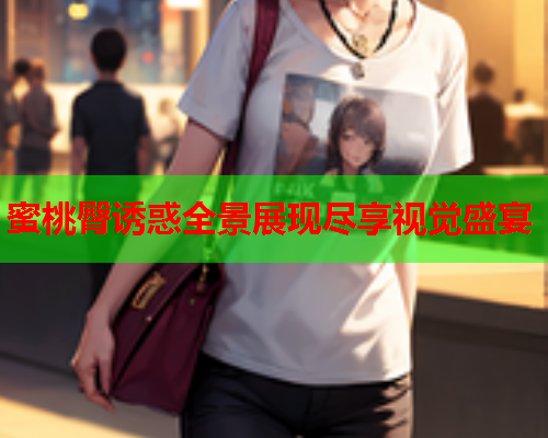 蜜桃臀诱惑全景展现尽享视觉盛宴