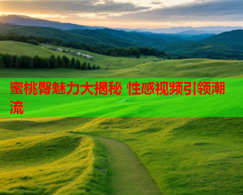 蜜桃臀魅力大揭秘 性感视频引领潮流