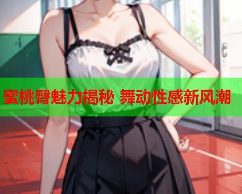 蜜桃臀魅力揭秘 舞动性感新风潮