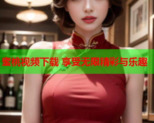 蜜桃视频下载 享受无限精彩与乐趣
