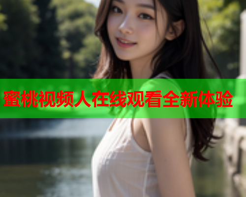 蜜桃视频人在线观看全新体验