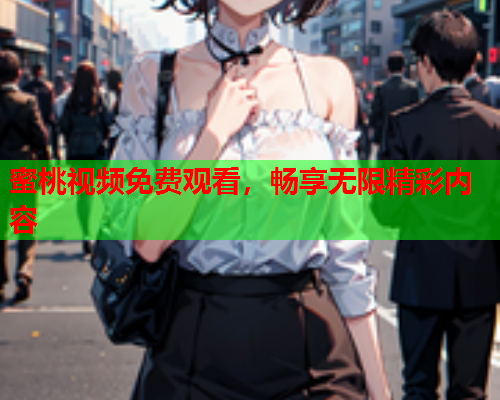 蜜桃视频免费观看，畅享无限精彩内容