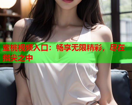 蜜桃视频入口：畅享无限精彩，尽在指尖之中