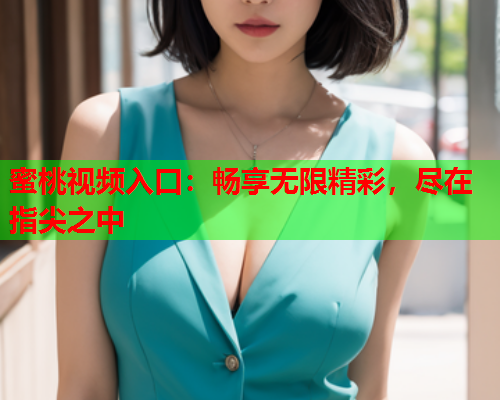蜜桃视频入口：畅享无限精彩，尽在指尖之中