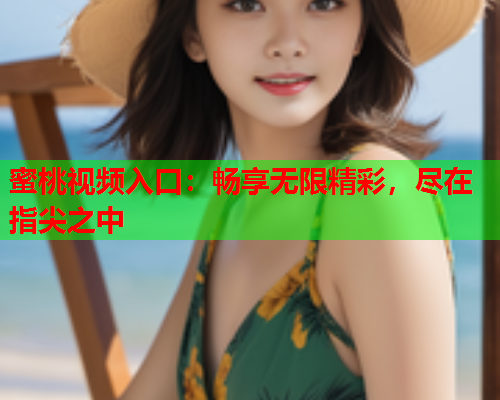 蜜桃视频入口：畅享无限精彩，尽在指尖之中