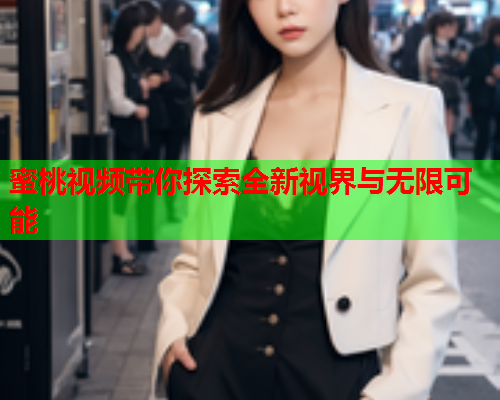 蜜桃视频带你探索全新视界与无限可能