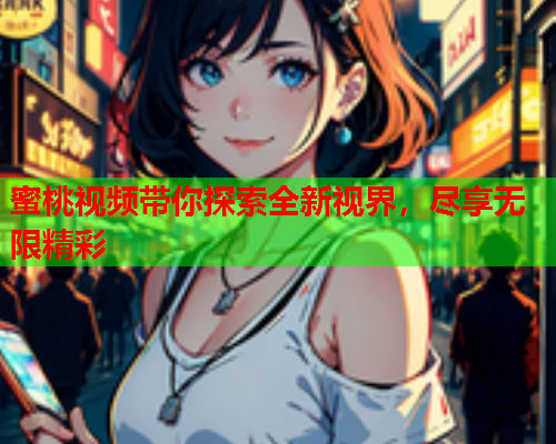 蜜桃视频带你探索全新视界，尽享无限精彩
