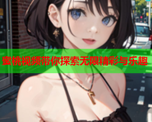 蜜桃视频带你探索无限精彩与乐趣