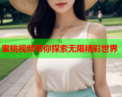 蜜桃视频带你探索无限精彩世界