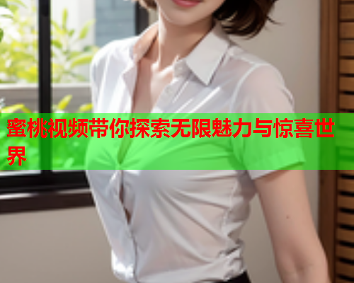 蜜桃视频带你探索无限魅力与惊喜世界