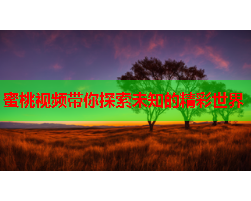 蜜桃视频带你探索未知的精彩世界