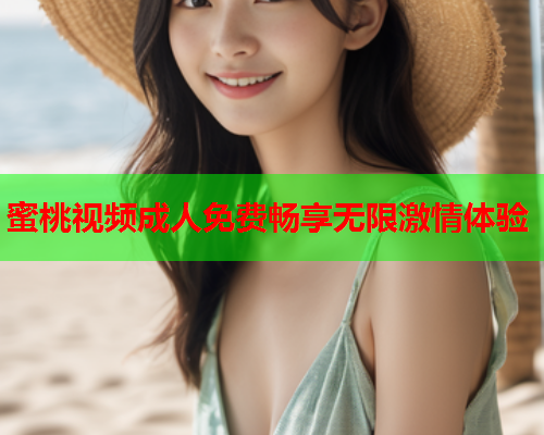 蜜桃视频成人免费畅享无限激情体验