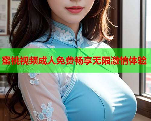蜜桃视频成人免费畅享无限激情体验