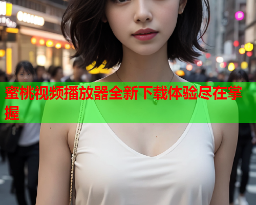 蜜桃视频播放器全新下载体验尽在掌握