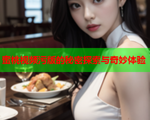 蜜桃视频污版的秘密探索与奇妙体验