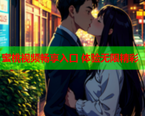 蜜桃视频畅享入口 体验无限精彩