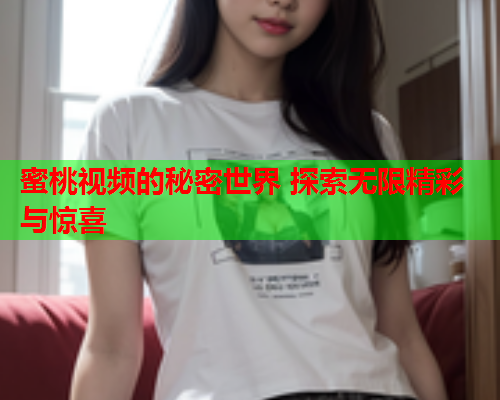 蜜桃视频的秘密世界 探索无限精彩与惊喜