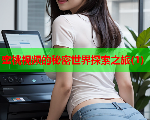 蜜桃视频的秘密世界探索之旅(1)