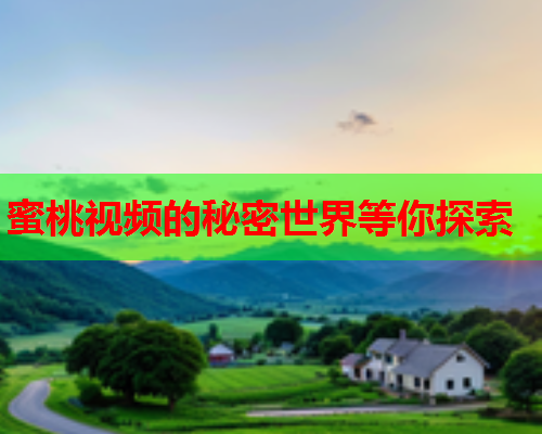 蜜桃视频的秘密世界等你探索
