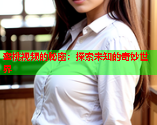 蜜桃视频的秘密：探索未知的奇妙世界