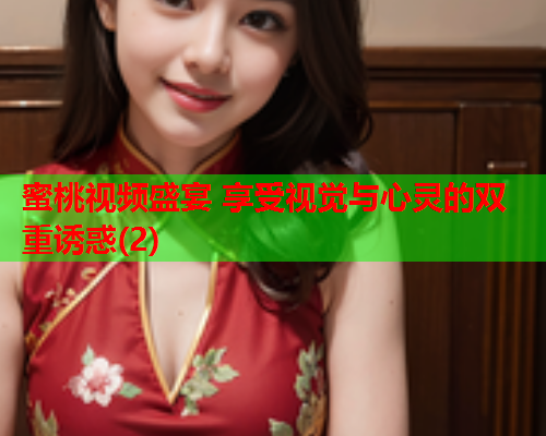 蜜桃视频盛宴 享受视觉与心灵的双重诱惑(2)
