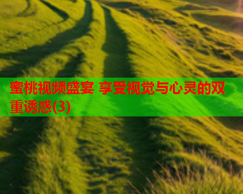 蜜桃视频盛宴 享受视觉与心灵的双重诱惑(3)
