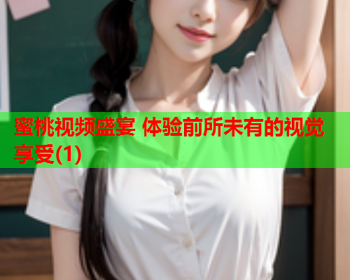 蜜桃视频盛宴 体验前所未有的视觉享受(1)