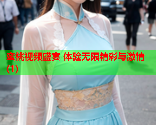 蜜桃视频盛宴 体验无限精彩与激情(1)