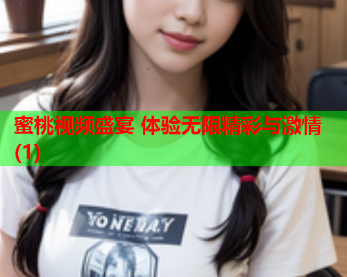 蜜桃视频盛宴 体验无限精彩与激情(1)