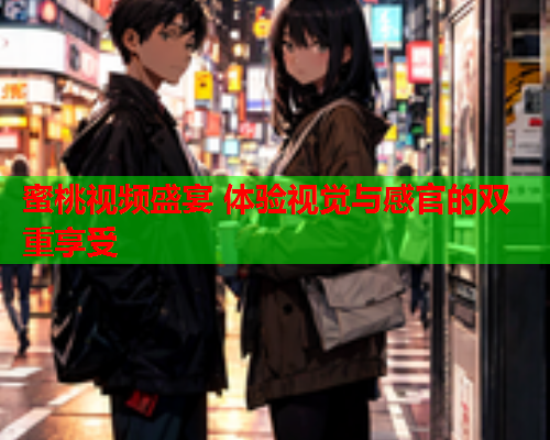 蜜桃视频盛宴 体验视觉与感官的双重享受