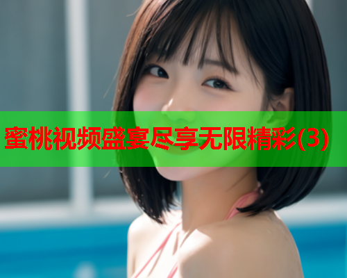 蜜桃视频盛宴尽享无限精彩(3)