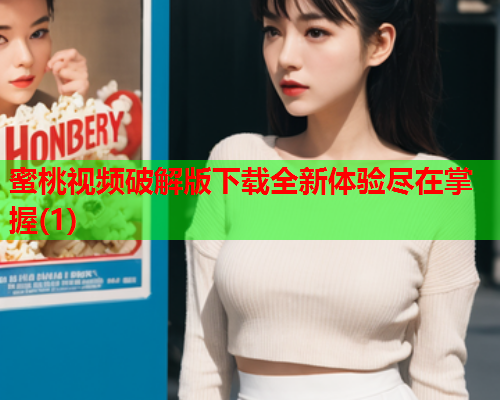 蜜桃视频破解版下载全新体验尽在掌握(1)