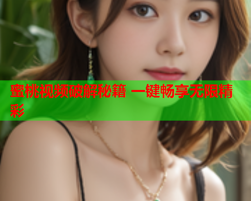 蜜桃视频破解秘籍 一键畅享无限精彩