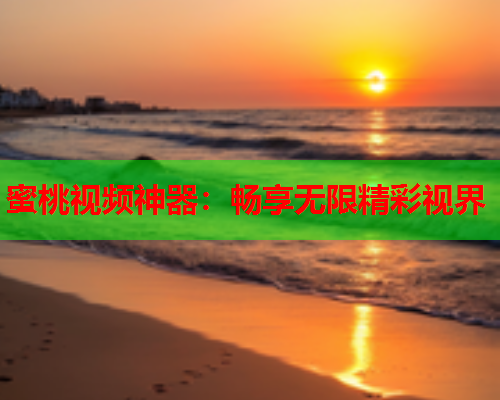 蜜桃视频神器：畅享无限精彩视界