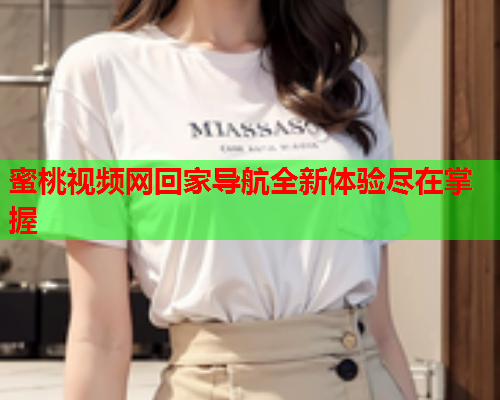 蜜桃视频网回家导航全新体验尽在掌握