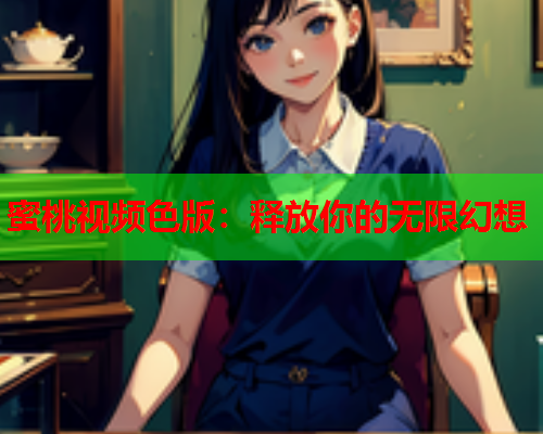 蜜桃视频色版：释放你的无限幻想