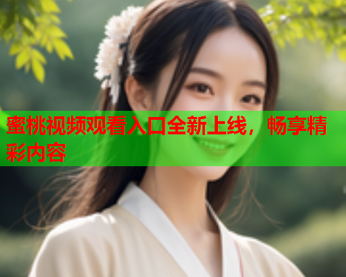 蜜桃视频观看入口全新上线，畅享精彩内容